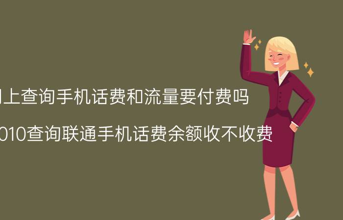 网上查询手机话费和流量要付费吗 拨10010查询联通手机话费余额收不收费？